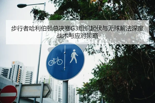 步行者哈利伯顿总决赛G3组织起伏与无球解法深度战术与应对策略